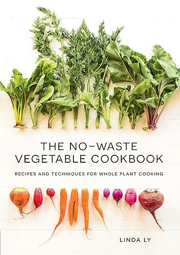 The No-Waste Vegetable Cookbook: Recipes and Techniques for Whole Plant Cooking