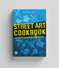 Street Art Cookbook: A Guide to Techniques and Materials