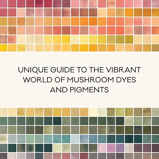 Mushroom Color Atlas: A Guide to Dyes and Pigments Made from Fungi