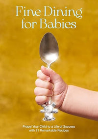 Fine Dining For Babies: Propel your Child to a Life of Success with 21 Remarkable Recipes