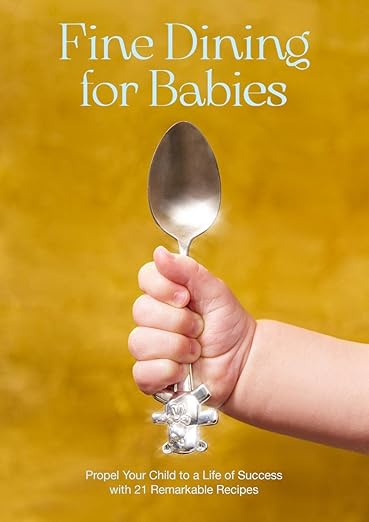 Fine Dining For Babies: Propel your Child to a Life of Success with 21 Remarkable Recipes