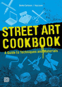 Street Art Cookbook: A Guide to Techniques and Materials