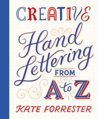 Creative Hand Lettering From A to Z: Make Every Letter Beautiful with 26 Complete and Colourful Alphabets