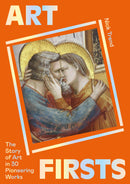 Art Firsts: The Story of Art in 30 Pioneering Works