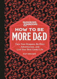 Dungeons & Dragons: How to Be More D&D: Face Your Dragons, Be More Adventurous, and Live Your Best Geeky Life